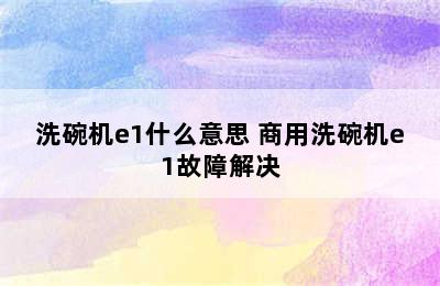 洗碗机e1什么意思 商用洗碗机e1故障解决